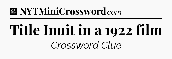 Title Inuit in a 1922 film - LA Times Crossword