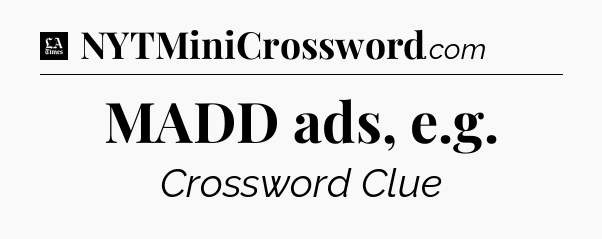 MADD ads, e.g - LA Times Crossword