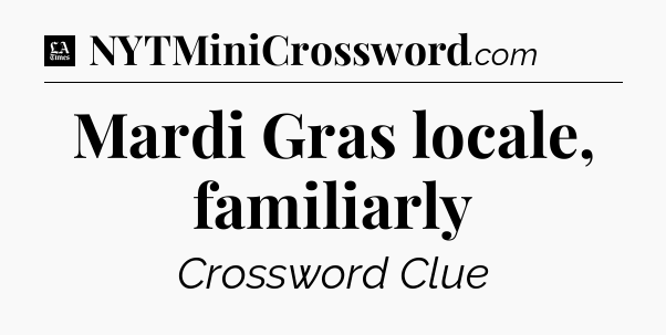 Mardi Gras locale, familiarly - LA Times Crossword