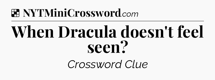 Solution: When Dracula doesn't feel seen - NYT Crossword