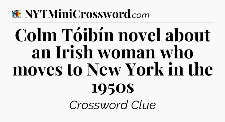 Colm Tóibín novel about an Irish woman who moves to New York in the 1950s Crossword Clue