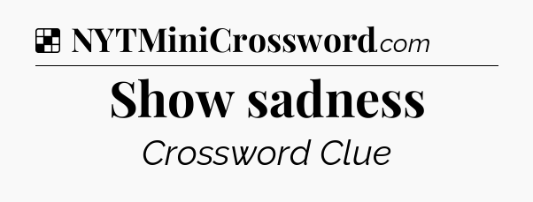 Solution: Show sadness - NYT Crossword