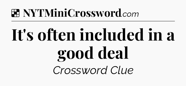 Solution: It's often included in a good deal - NYT Crossword
