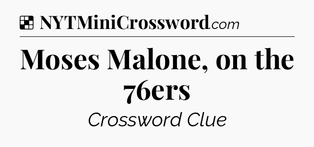 Solution: Moses Malone, on the 76ers - NYT Crossword