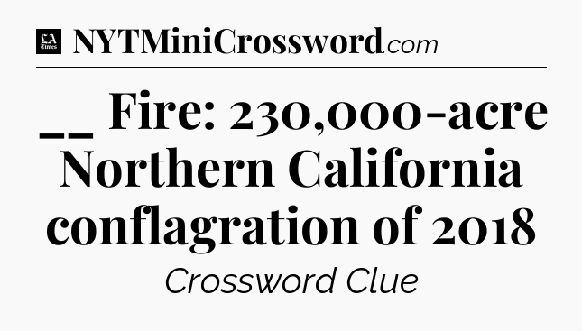 __ Fire: 230,000-acre Northern California conflagration of 2018 - LA Times Crossword