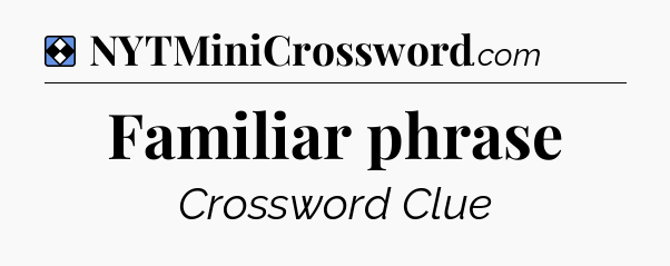 Solution: Familiar phrase - NYT Mini Crossword