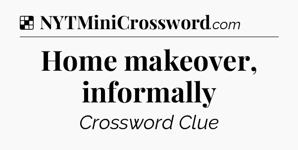 Solution: Home makeover, informally - NYT Crossword