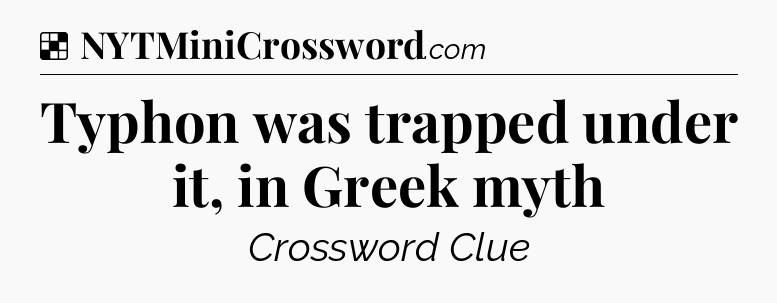 Solution: Typhon was trapped under it, in Greek myth - NYT Crossword