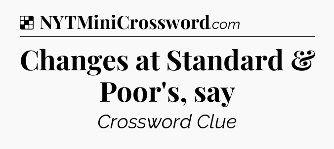 Solution: Changes at Standard & Poor's, say - NYT Crossword