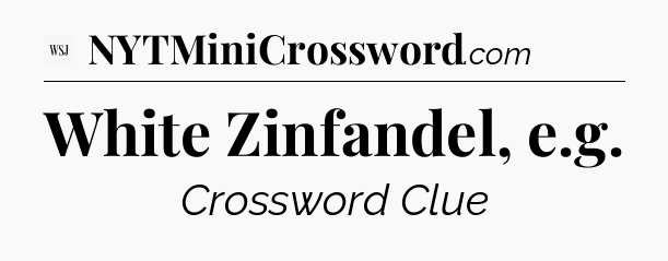 White Zinfandel, e.g - WSJ Crossword