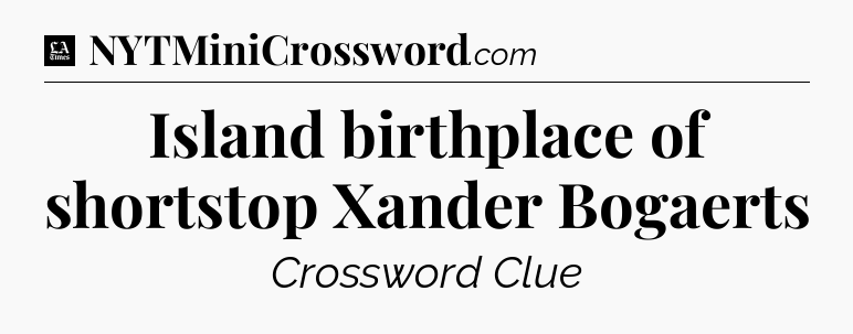 Island birthplace of shortstop Xander Bogaerts - LA Times Crossword
