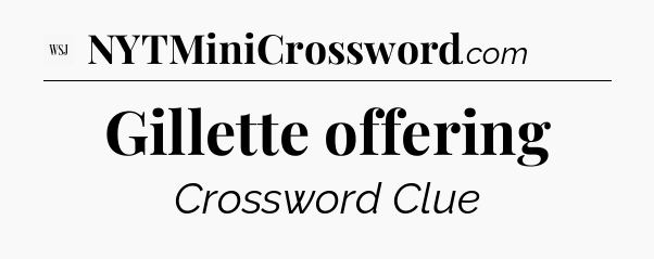Gillette offering - WSJ Crossword