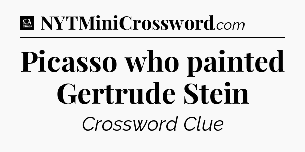 Picasso who painted Gertrude Stein - LA Times Crossword
