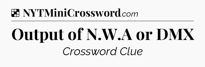 Solution: Output of N.W.A or DMX - NYT Crossword