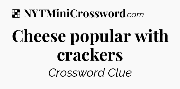 Solution: Cheese popular with crackers - NYT Crossword