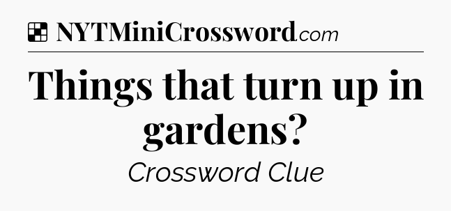 Solution: Things that turn up in gardens - NYT Crossword