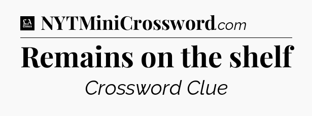 Remains on the shelf - LA Times Crossword