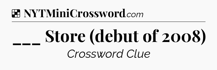 Solution: ___ Store (debut of 2008) - NYT Crossword