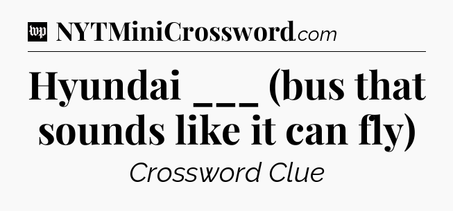 Hyundai ___ (bus that sounds like it can fly) Crossword Clue