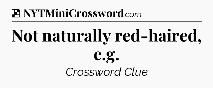 Solution: Not naturally red-haired, e.g - NYT Crossword