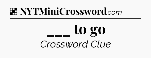 Solution: ___ to go - NYT Crossword