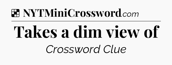 Solution: Takes a dim view of - NYT Crossword