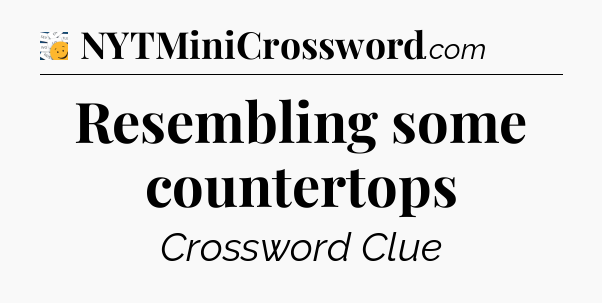 Resembling some countertops - 7 Little Words