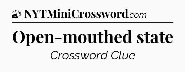 Open-mouthed state - Daily Themed Classic Crossword