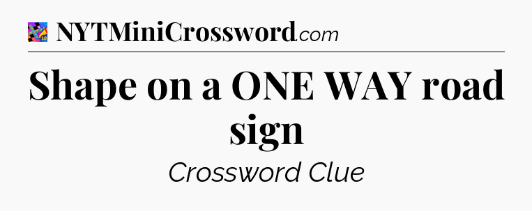 Shape on a ONE WAY road sign Crossword Clue