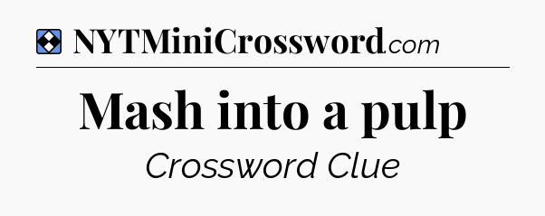 Solution: Mash into a pulp - NYT Mini Crossword