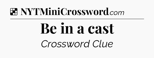 Solution: Be in a cast - NYT Crossword