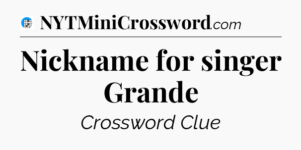Nickname for singer Grande Crossword Clue