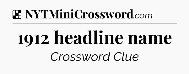 Solution: 1912 headline name - NYT Crossword