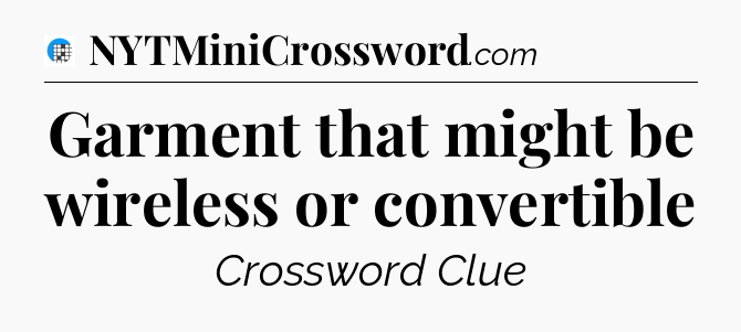 Garment that might be wireless or convertible Crossword Clue