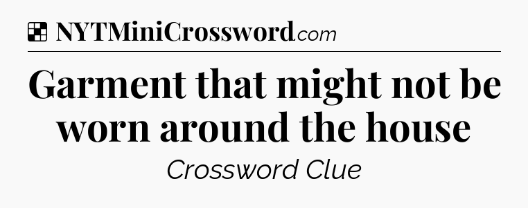 Solution: Garment that might not be worn around the house - NYT Crossword