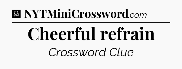Cheerful refrain - LA Times Crossword