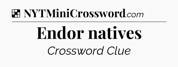 Solution: Endor natives - NYT Crossword