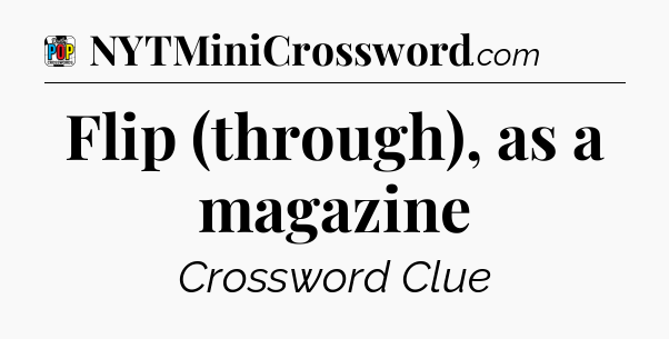 Flip (through), as a magazine Crossword Clue