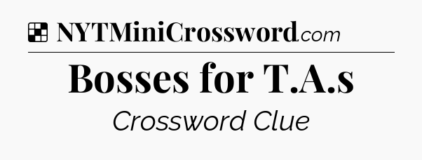 Solution: Bosses for T.A.s - NYT Crossword