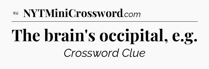 The brain's occipital, e.g - WSJ Crossword