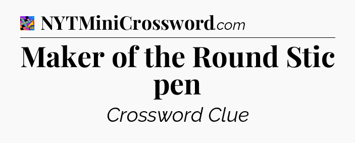 Maker of the Round Stic pen Crossword Clue
