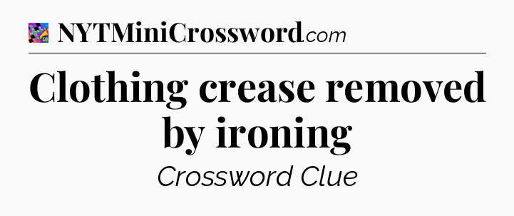 Clothing crease removed by ironing Crossword Clue