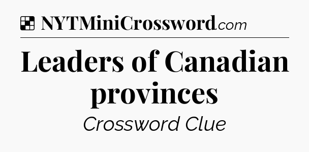 Solution: Leaders of Canadian provinces - NYT Crossword
