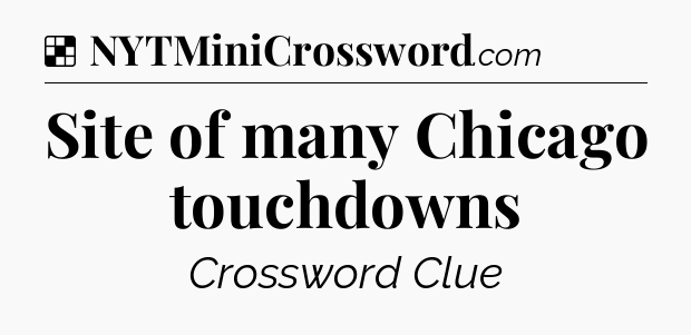 Solution: Site of many Chicago touchdowns - NYT Crossword