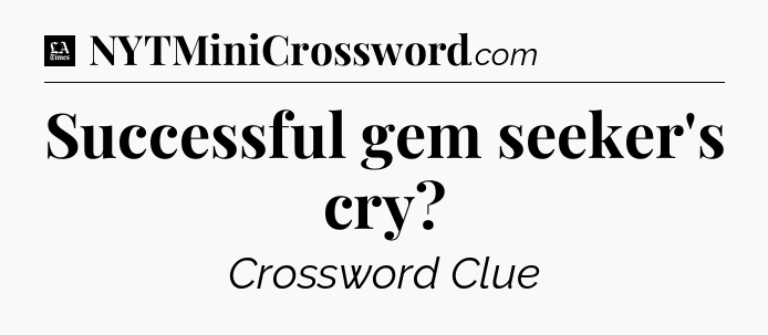 Successful gem seeker's cry - LA Times Crossword
