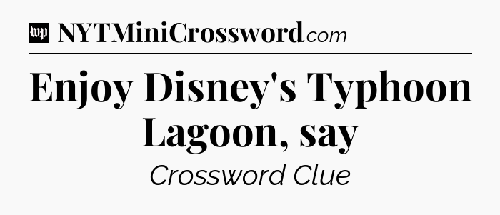 Enjoy Disney's Typhoon Lagoon, say Crossword Clue