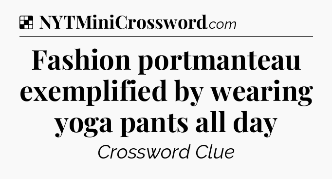 Solution: Fashion portmanteau exemplified by wearing yoga pants all day - NYT Crossword