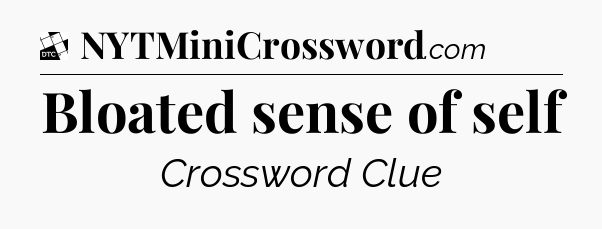 Bloated sense of self - Daily Themed Classic Crossword