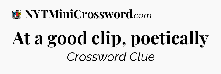 At a good clip, poetically Crossword Clue
