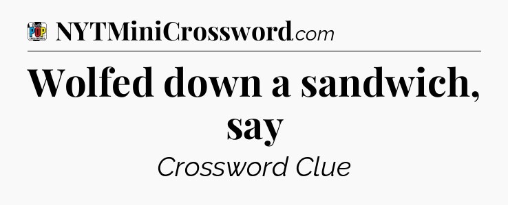 Wolfed down a sandwich, say Crossword Clue